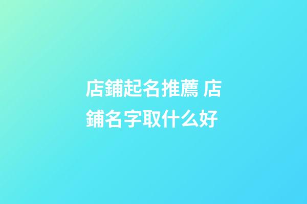 店鋪起名推薦 店鋪名字取什么好